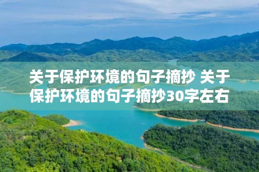 关于保护环境的句子摘抄 关于保护环境的句子摘抄30字左右 关于保护环境的句子摘抄 关于保护环境的句子摘抄30字左右