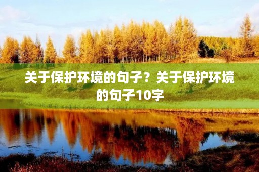 关于保护环境的句子？关于保护环境的句子10字