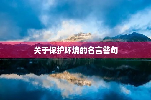 关于保护环境的名言警句(关于保护环境的名言警句有哪些) 关于保护环境的名言警句(关于保护环境的名言警句有哪些)
