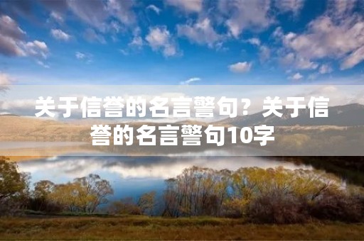 关于信誉的名言警句?关于信誉的名言警句10字 关于信誉的名言警句?关于信誉的名言警句10字