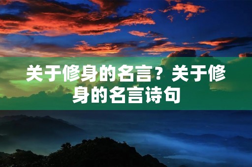 关于修身的名言？关于修身的名言诗句