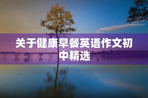 关于健康早餐英语作文初中精选 关于健康早餐英语作文初中精选