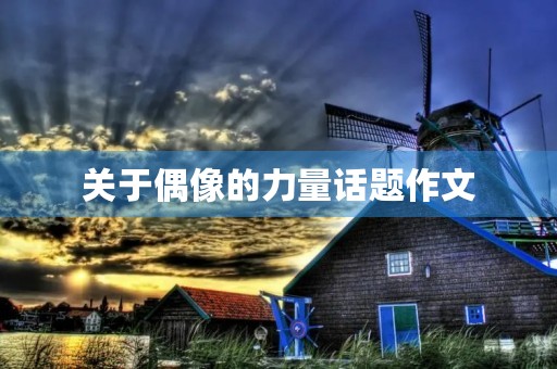 关于偶像的力量话题作文 关于偶像的力量话题作文