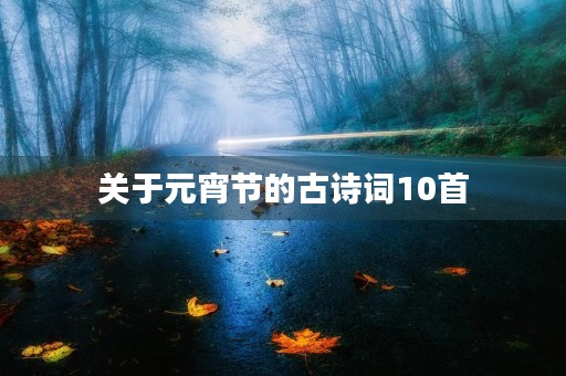 关于元宵节的古诗词10首 关于元宵节的古诗词10首