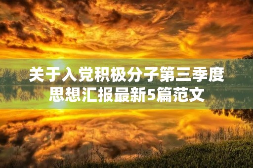 关于入党积极分子第三季度思想汇报最新5篇范文