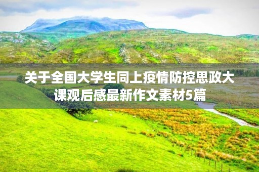 关于全国大学生同上疫情防控思政大课观后感最新作文素材5篇