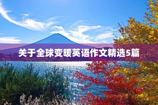 关于全球变暖英语作文精选5篇 关于全球变暖英语作文精选5篇