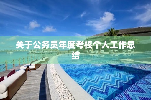 关于公务员年度考核个人工作总结 关于公务员年度考核个人工作总结