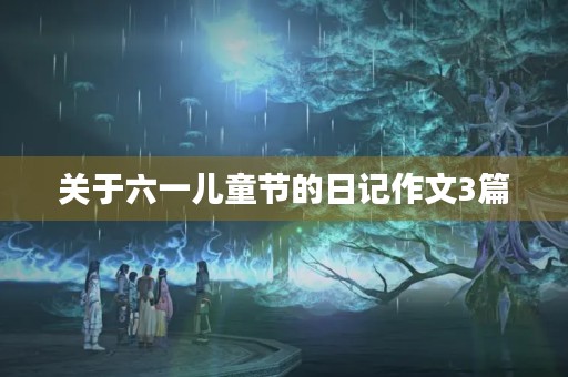 关于六一儿童节的日记作文3篇 关于六一儿童节的日记作文3篇