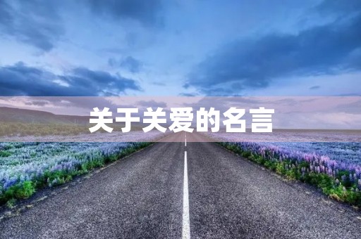 关于关爱的名言,关于关爱的名言名句 关于关爱的名言,关于关爱的名言名句