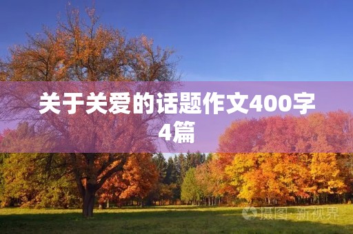关于关爱的话题作文400字4篇 关于关爱的话题作文400字4篇