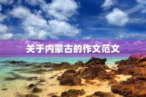 关于内蒙古的作文范文 关于内蒙古的作文范文