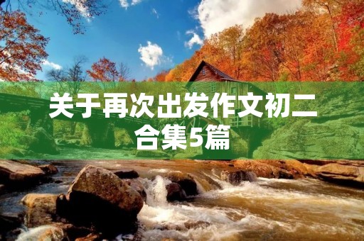 关于再次出发作文初二合集5篇 关于再次出发作文初二合集5篇