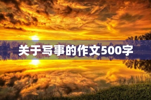 关于写事的作文500字 关于写事的作文500字