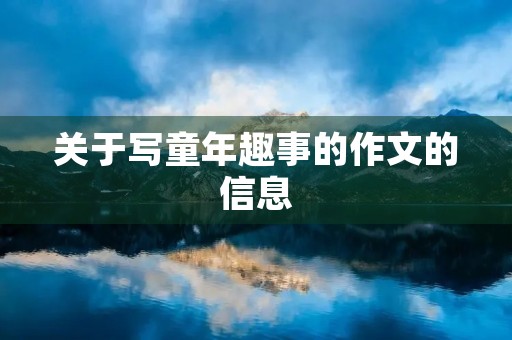 关于写童年趣事的作文的信息