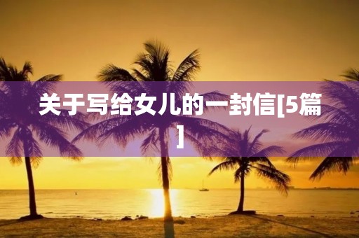 关于写给女儿的一封信[5篇]