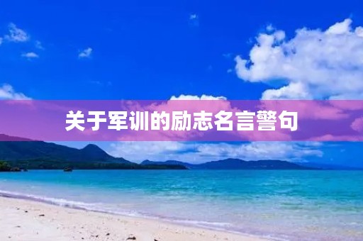 关于军训的励志名言警句，关于军训的励志名言警句简短