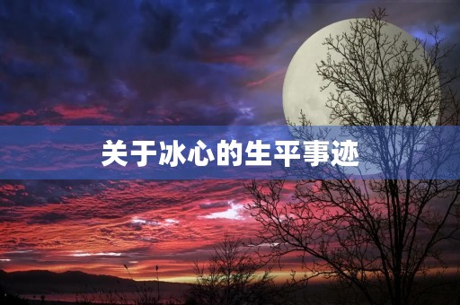 关于冰心的生平事迹 关于冰心的生平事迹