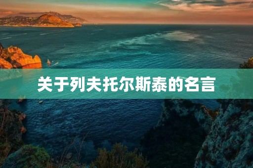 关于列夫托尔斯泰的名言,关于列夫托尔斯泰的名言三个 关于列夫托尔斯泰的名言,关于列夫托尔斯泰的名言三个