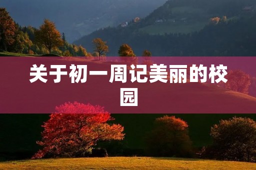 关于初一周记美丽的校园 关于初一周记美丽的校园