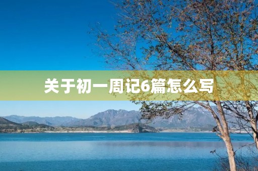 关于初一周记6篇怎么写 关于初一周记6篇怎么写