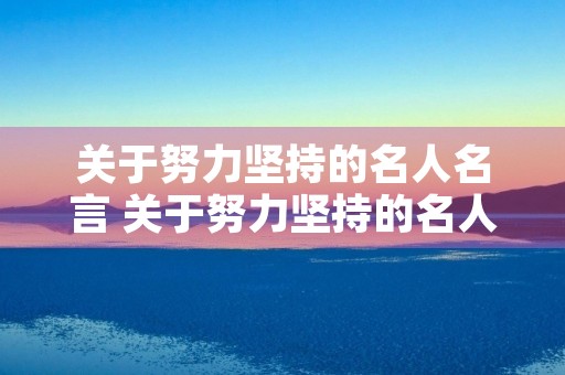 关于努力坚持的名人名言 关于努力坚持的名人名言有哪些 关于努力坚持的名人名言 关于努力坚持的名人名言有哪些