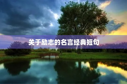 关于励志的名言经典短句,关于励志的名言经典短句摘抄 关于励志的名言经典短句,关于励志的名言经典短句摘抄