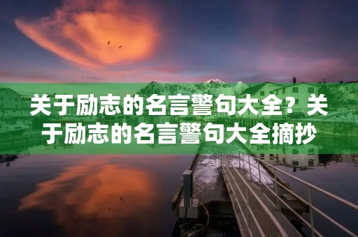 关于励志的名言警句大全？关于励志的名言警句大全摘抄