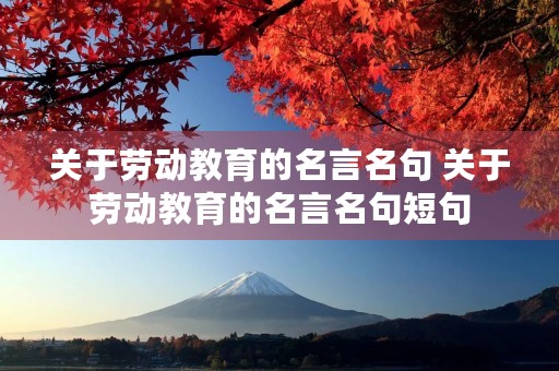 关于劳动教育的名言名句 关于劳动教育的名言名句短句 关于劳动教育的名言名句 关于劳动教育的名言名句短句