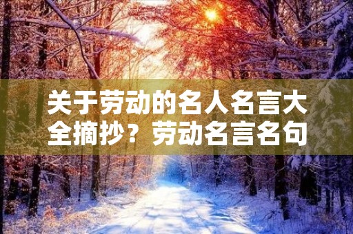 关于劳动的名人名言大全摘抄?劳动名言名句小学生 关于劳动的名人名言大全摘抄?劳动名言名句小学生