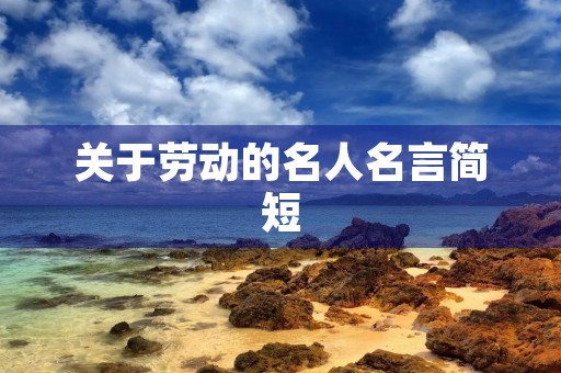关于劳动的名人名言简短(关于劳动的名人名言简短一句话)