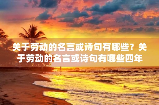 关于劳动的名言或诗句有哪些?关于劳动的名言或诗句有哪些四年级 关于劳动的名言或诗句有哪些?关于劳动的名言或诗句有哪些四年级