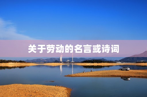 关于劳动的名言或诗词，关于劳动的名言或诗词有哪些