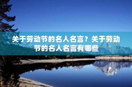 关于劳动节的名人名言？关于劳动节的名人名言有哪些