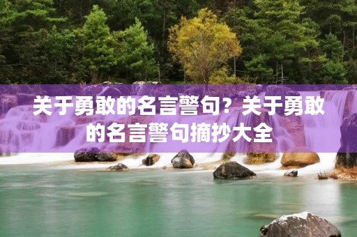 关于勇敢的名言警句？关于勇敢的名言警句摘抄大全