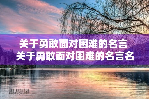 关于勇敢面对困难的名言 关于勇敢面对困难的名言名句 关于勇敢面对困难的名言 关于勇敢面对困难的名言名句