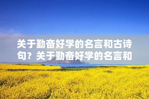 关于勤奋好学的名言和古诗句？关于勤奋好学的名言和古诗句出名