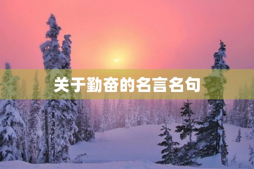 关于勤奋的名言名句(关于勤奋的名言名句摘抄) 关于勤奋的名言名句(关于勤奋的名言名句摘抄)