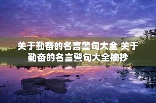 关于勤奋的名言警句大全 关于勤奋的名言警句大全摘抄