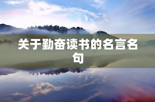 关于勤奋读书的名言名句，关于勤奋读书的名言名句和诗句