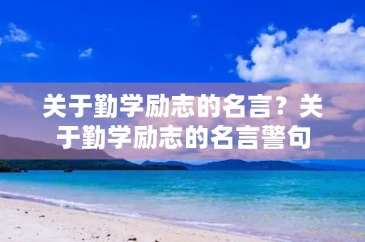 关于勤学励志的名言?关于勤学励志的名言警句 关于勤学励志的名言?关于勤学励志的名言警句