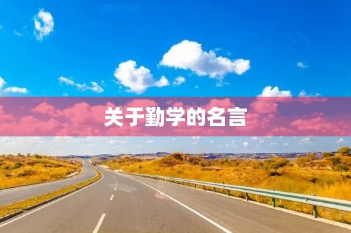 关于勤学的名言(关于勤学的名言名句有哪些) 关于勤学的名言(关于勤学的名言名句有哪些)