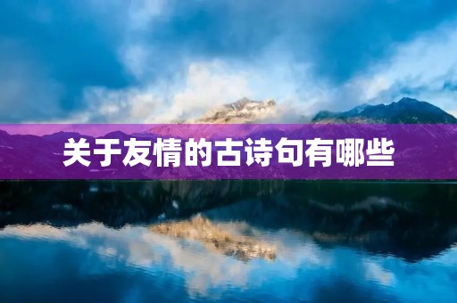 关于友情的古诗句有哪些(关于友情的古诗句有哪些三年级下册)