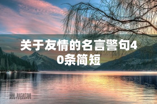 关于友情的名言警句40条简短(关于友情的名言警句40条简短古文) 关于友情的名言警句40条简短(关于友情的名言警句40条简短古文)