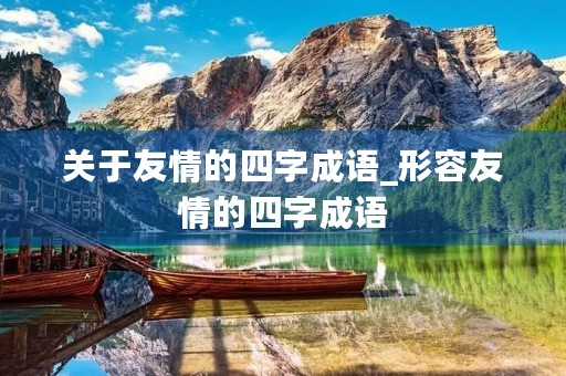 关于友情的四字成语_形容友情的四字成语