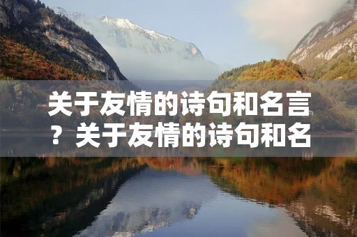 关于友情的诗句和名言？关于友情的诗句和名言名句