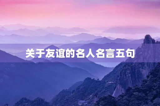 关于友谊的名人名言五句(关于友谊的名人名言五句英语)