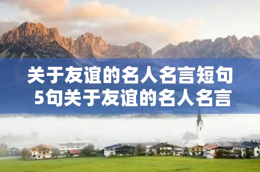 关于友谊的名人名言短句 5句关于友谊的名人名言短句