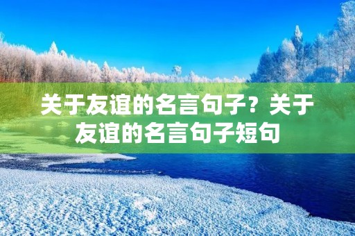 关于友谊的名言句子？关于友谊的名言句子短句