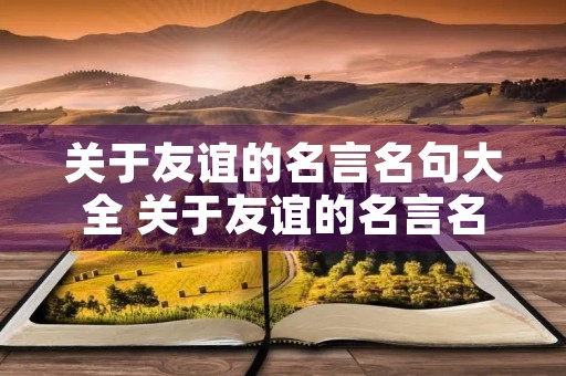 关于友谊的名言名句大全 关于友谊的名言名句大全简短